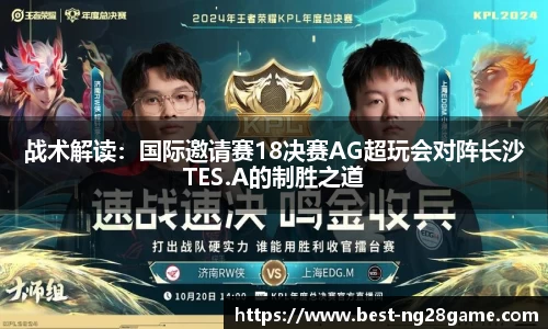 战术解读：国际邀请赛18决赛AG超玩会对阵长沙TES.A的制胜之道