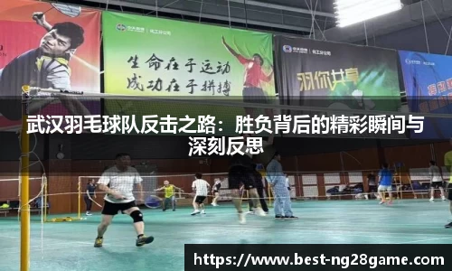 武汉羽毛球队反击之路：胜负背后的精彩瞬间与深刻反思
