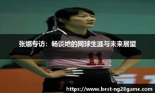 张娜专访：畅谈她的网球生涯与未来展望